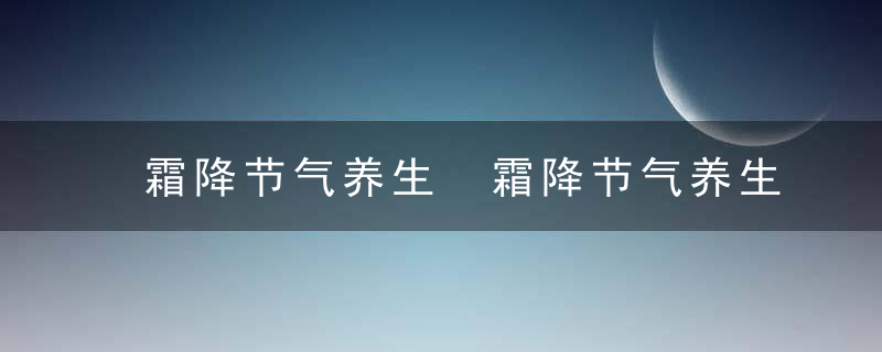 霜降节气养生 霜降节气养生怎么做